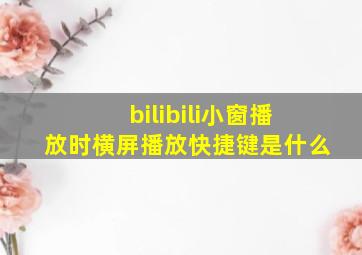 bilibili小窗播放时横屏播放快捷键是什么