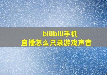 bilibili手机直播怎么只录游戏声音