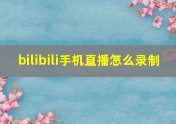 bilibili手机直播怎么录制