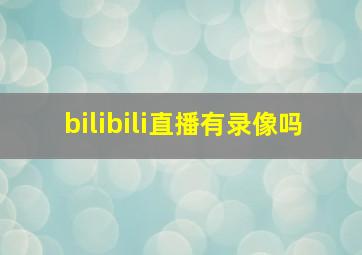 bilibili直播有录像吗