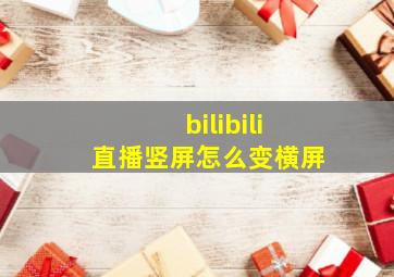 bilibili直播竖屏怎么变横屏