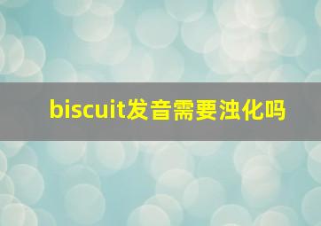 biscuit发音需要浊化吗