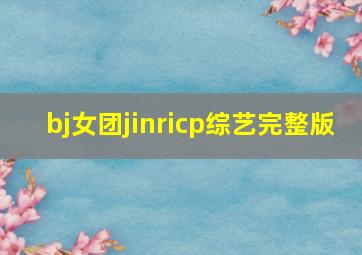 bj女团jinricp综艺完整版