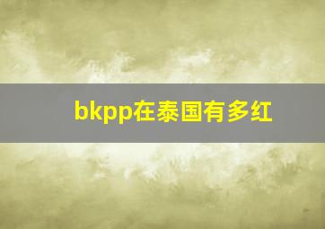 bkpp在泰国有多红