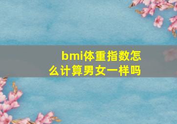 bmi体重指数怎么计算男女一样吗