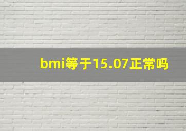 bmi等于15.07正常吗