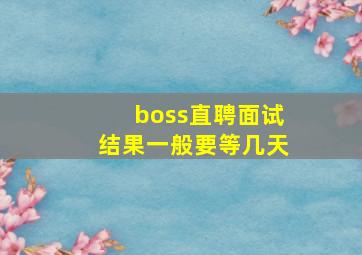 boss直聘面试结果一般要等几天