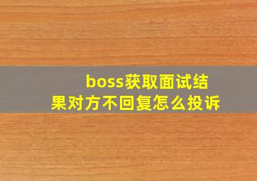 boss获取面试结果对方不回复怎么投诉