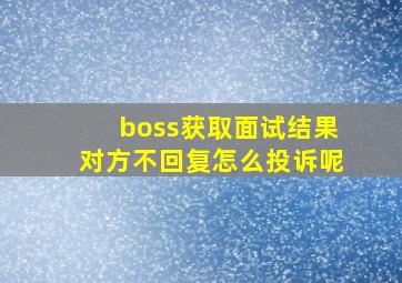 boss获取面试结果对方不回复怎么投诉呢