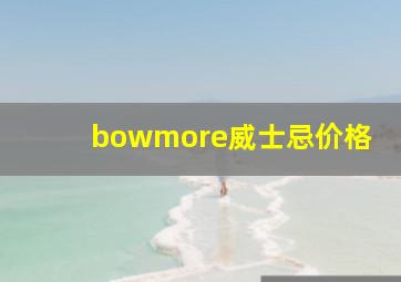 bowmore威士忌价格