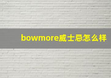 bowmore威士忌怎么样