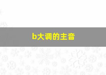 b大调的主音