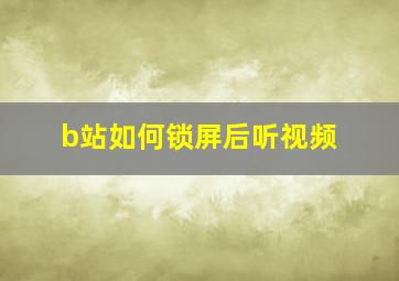 b站如何锁屏后听视频