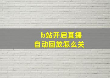 b站开启直播自动回放怎么关