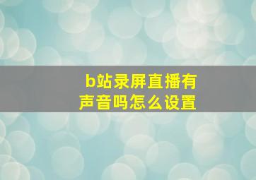 b站录屏直播有声音吗怎么设置