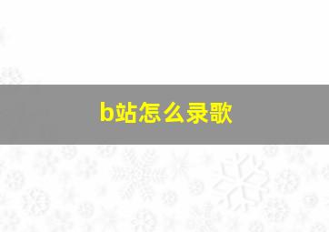 b站怎么录歌