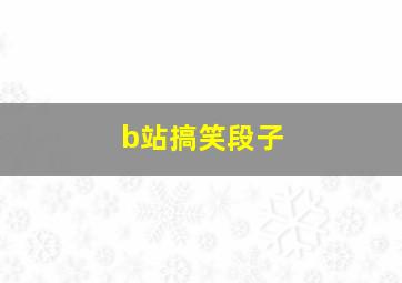 b站搞笑段子