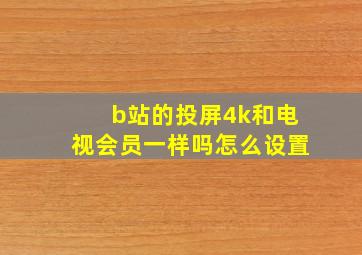 b站的投屏4k和电视会员一样吗怎么设置