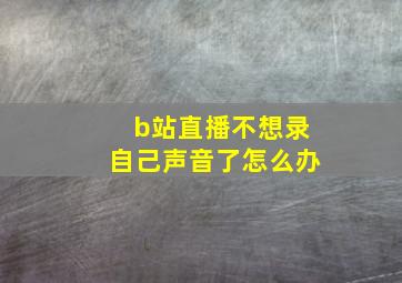 b站直播不想录自己声音了怎么办