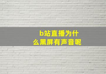 b站直播为什么黑屏有声音呢