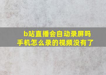 b站直播会自动录屏吗手机怎么录的视频没有了