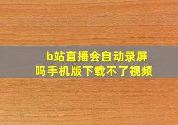 b站直播会自动录屏吗手机版下载不了视频