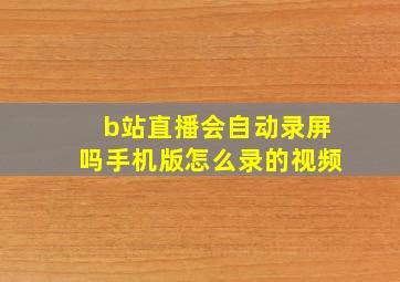 b站直播会自动录屏吗手机版怎么录的视频