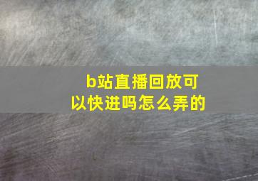 b站直播回放可以快进吗怎么弄的