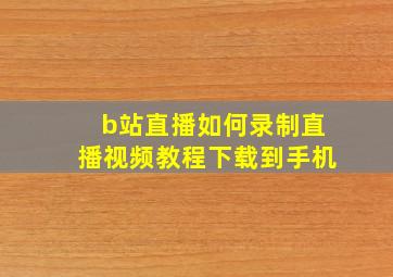 b站直播如何录制直播视频教程下载到手机