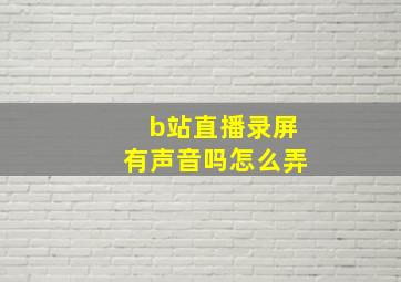 b站直播录屏有声音吗怎么弄