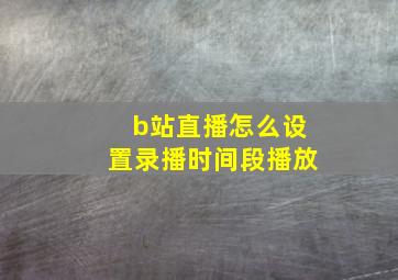 b站直播怎么设置录播时间段播放