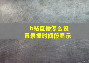 b站直播怎么设置录播时间段显示