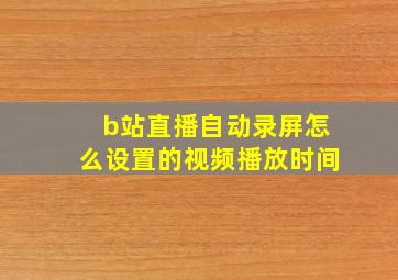 b站直播自动录屏怎么设置的视频播放时间