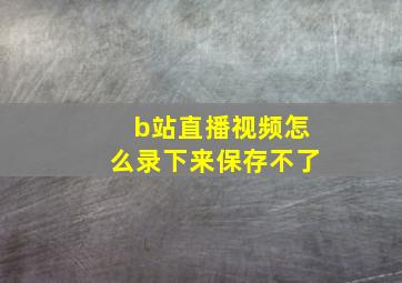 b站直播视频怎么录下来保存不了