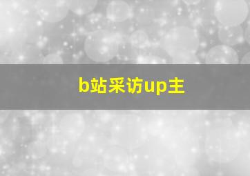 b站采访up主