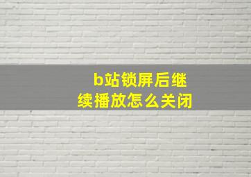 b站锁屏后继续播放怎么关闭