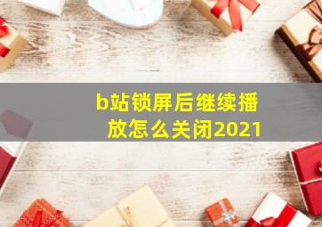 b站锁屏后继续播放怎么关闭2021