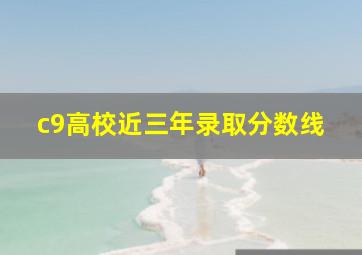 c9高校近三年录取分数线