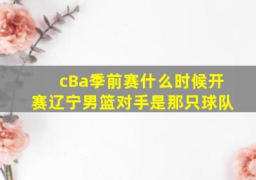 cBa季前赛什么时候开赛辽宁男篮对手是那只球队