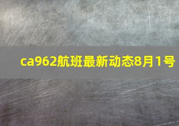 ca962航班最新动态8月1号