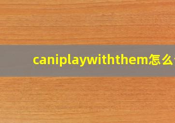 caniplaywiththem怎么读