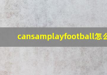 cansamplayfootball怎么读