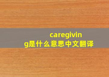 caregiving是什么意思中文翻译