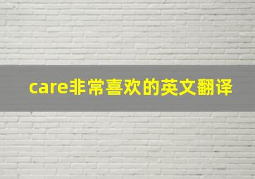 care非常喜欢的英文翻译