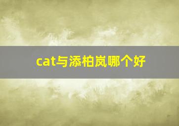 cat与添柏岚哪个好