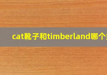 cat靴子和timberland哪个好