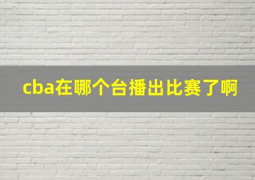 cba在哪个台播出比赛了啊