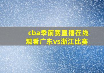 cba季前赛直播在线观看广东vs浙江比赛