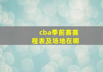 cba季前赛赛程表及场地在哪