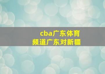 cba广东体育频道广东对新疆